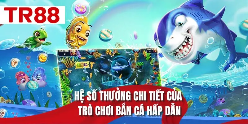 Hệ số thưởng chi tiết của trò chơi bắn cá hấp dẫn